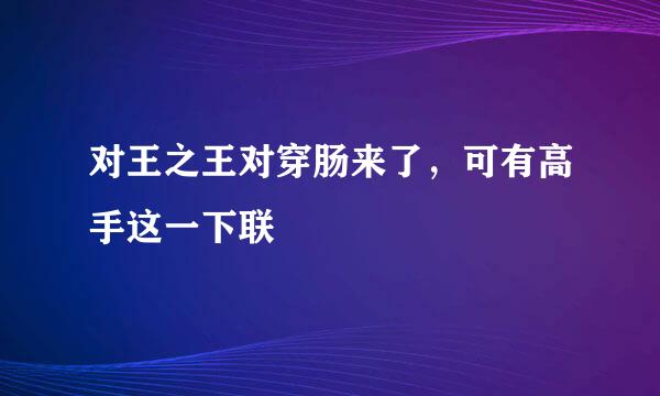 对王之王对穿肠来了，可有高手这一下联