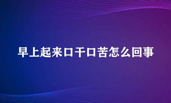 早上起来口干口苦怎么回事