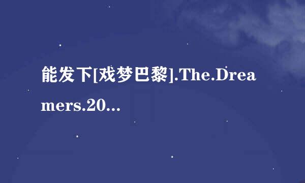 能发下[戏梦巴黎].The.Dreamers.2003.[未删减版].cd1的种子或下载链接么?