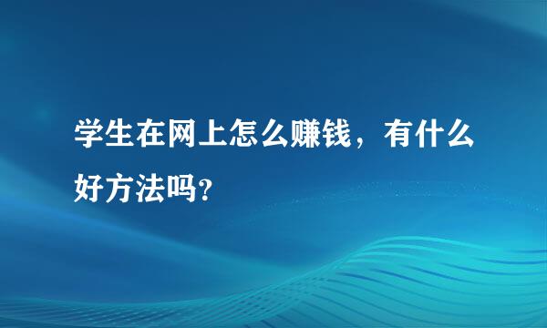 学生在网上怎么赚钱，有什么好方法吗？