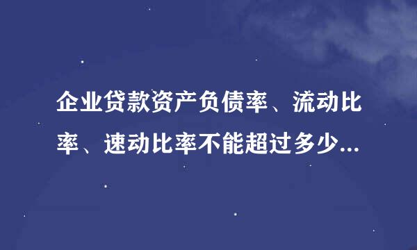 企业贷款资产负债率、流动比率、速动比率不能超过多少比例来自才合适