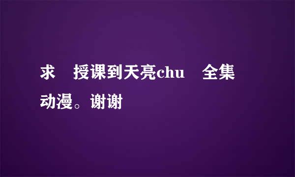 求 授课到天亮chu 全集 动漫。谢谢