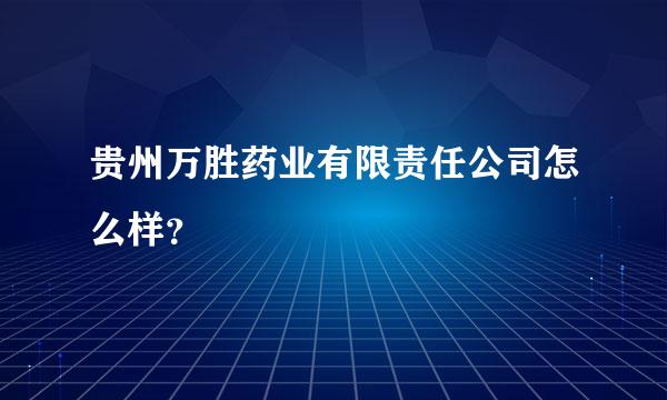 贵州万胜药业有限责任公司怎么样？