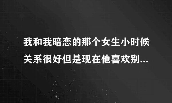 我和我暗恋的那个女生小时候关系很好但是现在他喜欢别的人了我怎么办呢！！急急！！