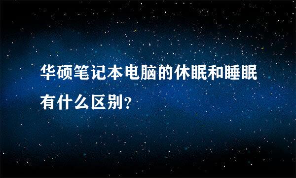 华硕笔记本电脑的休眠和睡眠有什么区别？