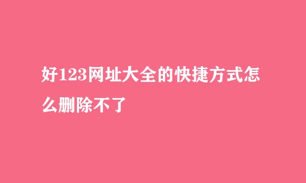 好123网址大全的快捷方式怎么删除不了