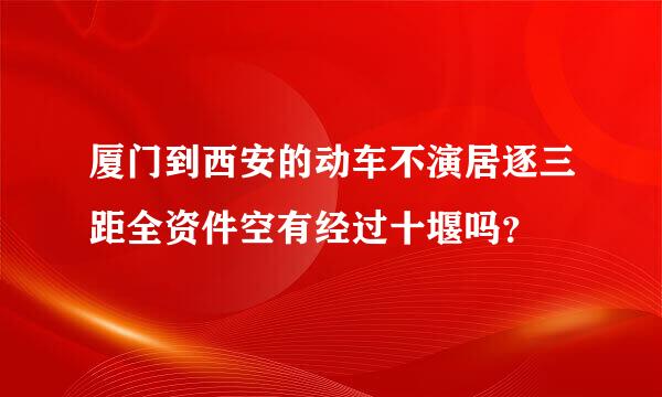 厦门到西安的动车不演居逐三距全资件空有经过十堰吗？