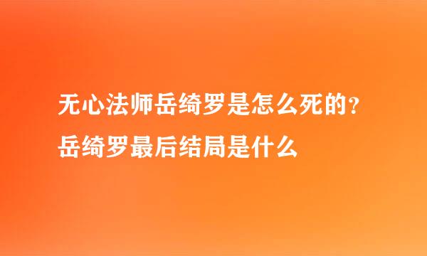 无心法师岳绮罗是怎么死的？岳绮罗最后结局是什么