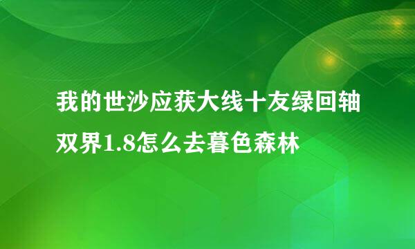 我的世沙应获大线十友绿回轴双界1.8怎么去暮色森林