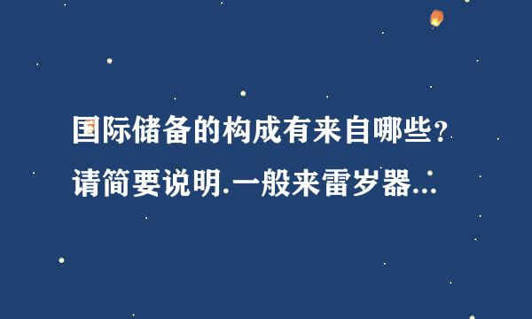 国际储备的构成有来自哪些？请简要说明.一般来雷岁器列续说，哪一种储备占的比重最高