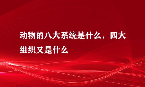 动物的八大系统是什么，四大组织又是什么