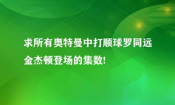 求所有奥特曼中打顺球罗同远金杰顿登场的集数!