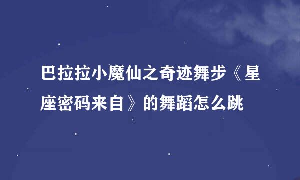 巴拉拉小魔仙之奇迹舞步《星座密码来自》的舞蹈怎么跳