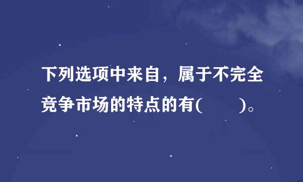 下列选项中来自，属于不完全竞争市场的特点的有(  )。