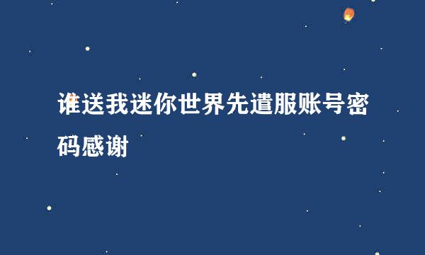 谁送我迷你世界先遣服账号密码感谢