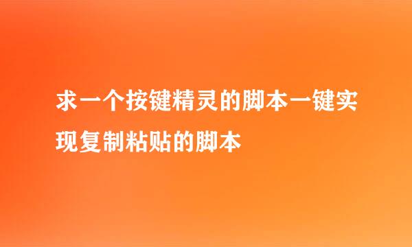 求一个按键精灵的脚本一键实现复制粘贴的脚本