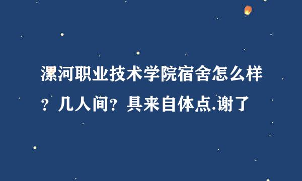 漯河职业技术学院宿舍怎么样？几人间？具来自体点.谢了