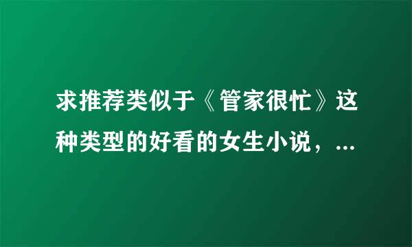 求推荐类似于《管家很忙》这种类型的好看的女生小说，就是男主角年纪比如女主大8岁以上、稳重、有作为。。