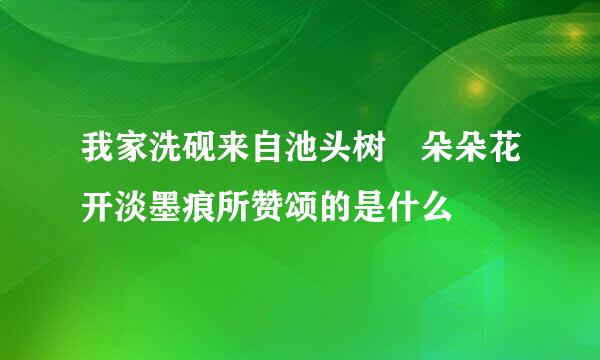 我家洗砚来自池头树 朵朵花开淡墨痕所赞颂的是什么