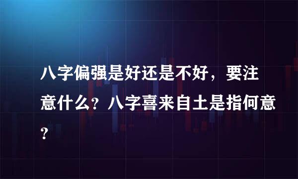 八字偏强是好还是不好，要注意什么？八字喜来自土是指何意？