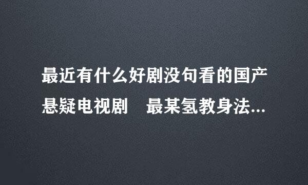 最近有什么好剧没句看的国产悬疑电视剧 最某氢教身法斤好的古装的 不要台湾剧 网上能搜到来自最好啦