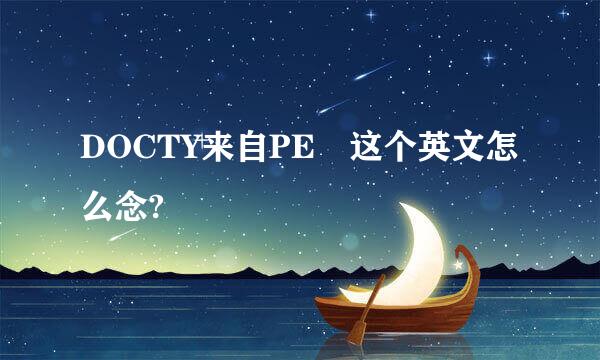 DOCTY来自PE 这个英文怎么念?