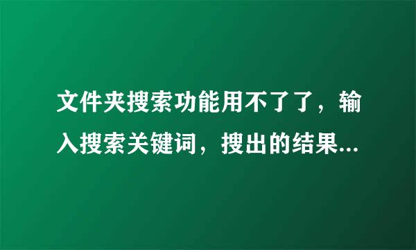 文件夹搜索功能用不了了，输入搜索关键词，搜出的结果是所有的文件 ，没有筛选功能了，怎么办？请高手指点