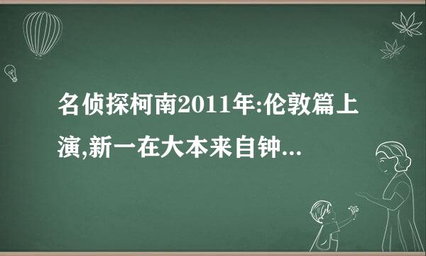 名侦探柯南2011年:伦敦篇上演,新一在大本来自钟下向兰告白在第几集？？