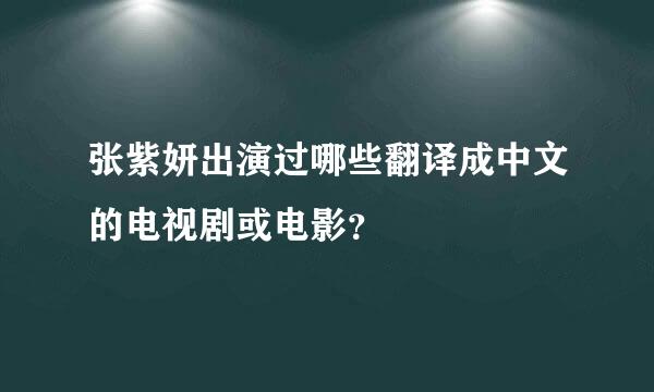 张紫妍出演过哪些翻译成中文的电视剧或电影？