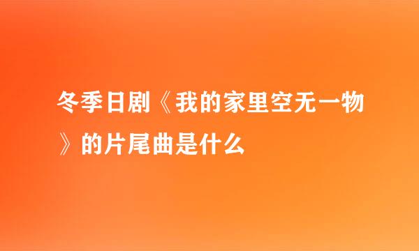 冬季日剧《我的家里空无一物》的片尾曲是什么