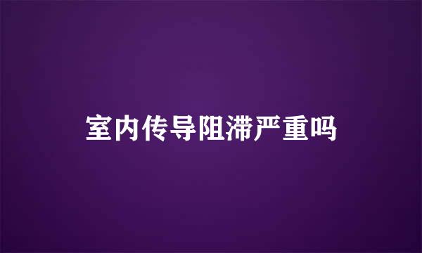 室内传导阻滞严重吗