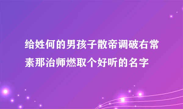 给姓何的男孩子散帝调破右常素那治师燃取个好听的名字