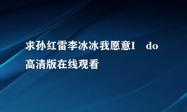 求孙红雷李冰冰我愿意I do高清版在线观看