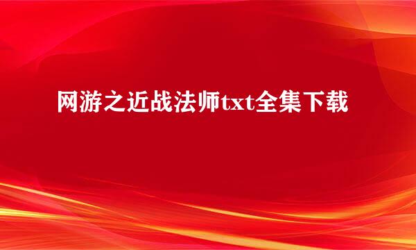 网游之近战法师txt全集下载