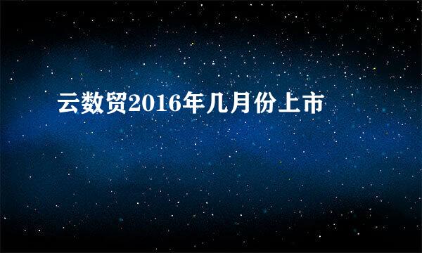 云数贸2016年几月份上市