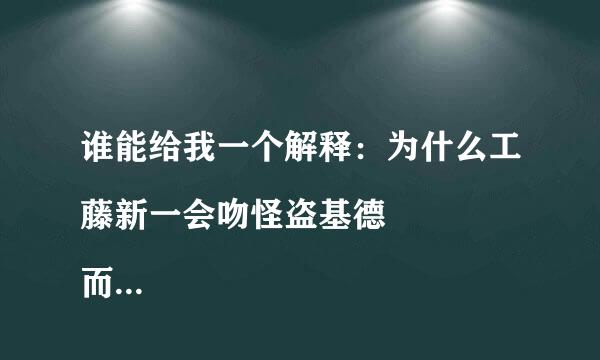 谁能给我一个解释：为什么工藤新一会吻怪盗基德
而且这图片怎么解释：