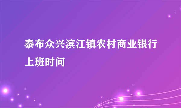 泰布众兴滨江镇农村商业银行上班时间