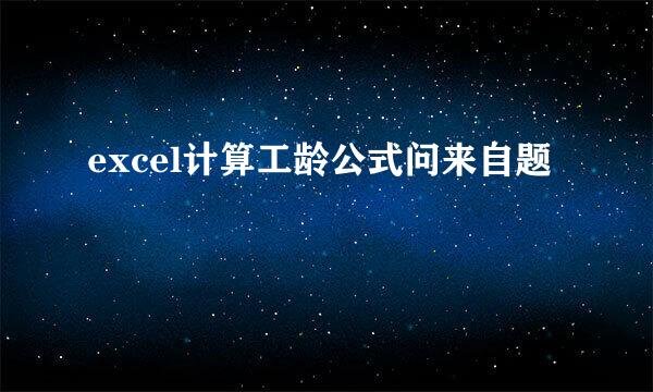 excel计算工龄公式问来自题