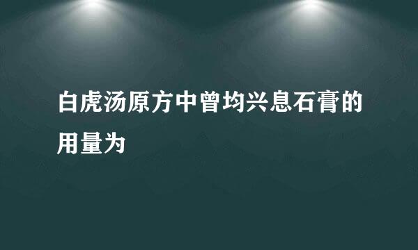 白虎汤原方中曾均兴息石膏的用量为