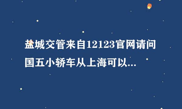 盐城交管来自12123官网请问国五小轿车从上海可以过户到盐城吗？