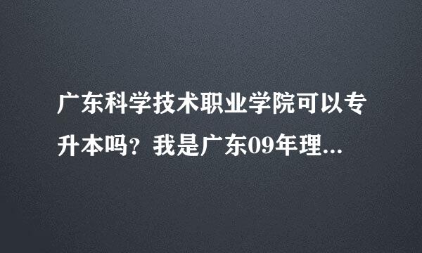 广东科学技术职业学院可以专升本吗？我是广东09年理科考生464可以进广东科学技术职业学院吗？