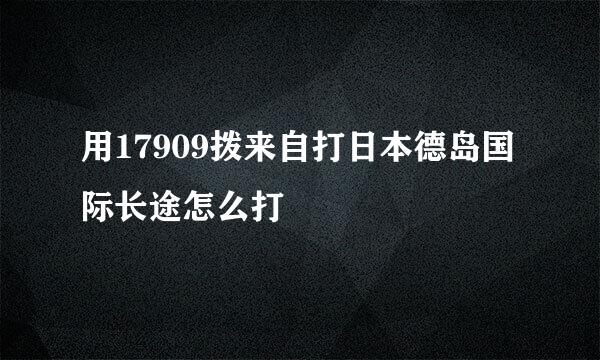 用17909拨来自打日本德岛国际长途怎么打