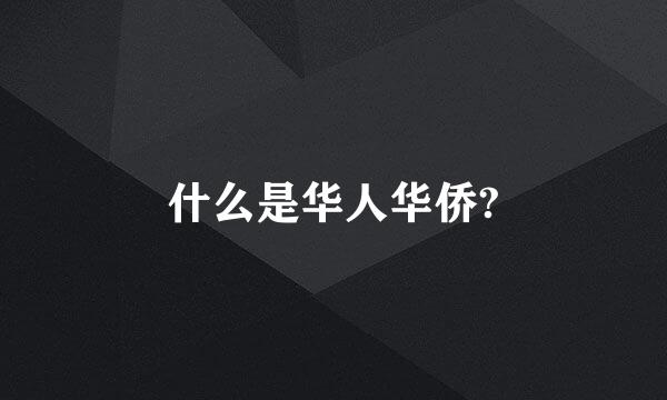 什么是华人华侨?