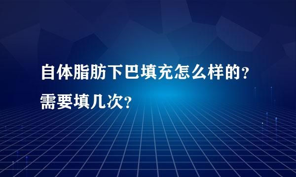 自体脂肪下巴填充怎么样的？需要填几次？