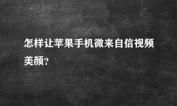 怎样让苹果手机微来自信视频美颜？