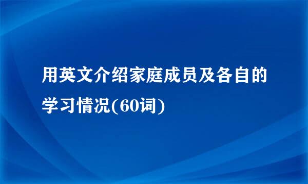 用英文介绍家庭成员及各自的学习情况(60词)