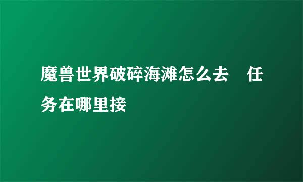 魔兽世界破碎海滩怎么去 任务在哪里接