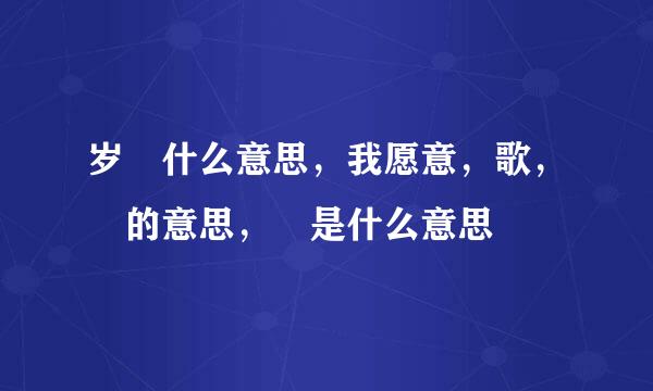 岁吢什么意思，我愿意，歌，吢的意思，吢是什么意思