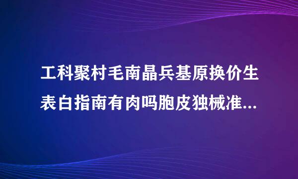 工科聚村毛南晶兵基原换价生表白指南有肉吗胞皮独械准剧边院木息建