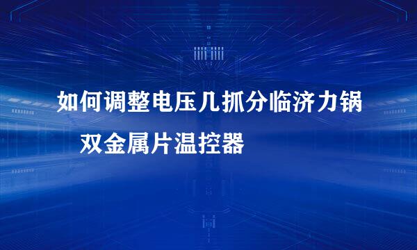 如何调整电压几抓分临济力锅 双金属片温控器